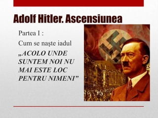 Adolf Hitler. Ascensiunea
 Partea I :
 Cum se naşte iadul
 „ACOLO UNDE
 SUNTEM NOI NU
 MAI ESTE LOC
 PENTRU NIMENI”
 