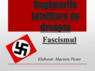 Regimurile
totalitare de
  dreapta
   Fascismul

 Elaborat: Macarie Victor
 