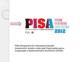 PISA (Programme for International Student
Assessment), levado a cabo pela Organização para a
Cooperação e Desenvolvimento Económico (OCDE)

 