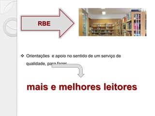 RBE

 Orientações e apoio no sentido de um serviço de
qualidade, para fazer

mais e melhores leitores

 