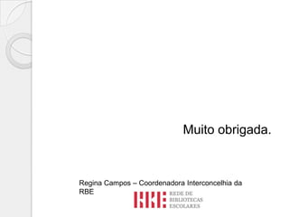 Muito obrigada.

Regina Campos – Coordenadora Interconcelhia da
RBE

 