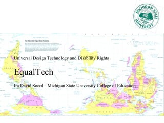 Universal Design Technology and Disability Rights EqualTech Ira David Socol – Michigan State University College of Education 
