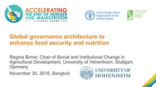 Global governance architecture to
enhance food security and nutrition
Regina Birner, Chair of Social and Institutional Change in
Agricultural Development, University of Hohenheim, Stuttgart,
Germany
November 30, 2018, Bangkok
 