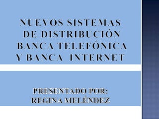 NUEVOS SISTEMAS  DE DISTRIBUCIÓN  BANCA TELEFÓNICA  Y BANCA  INTERNET PRESENTADO POR:   REGINA MELÉNDEZ 