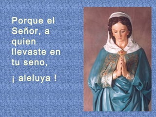 Porque el
Señor, a
quien
llevaste en
tu seno,
¡ aleluya !
 