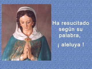 Ha resucitado
según su
palabra,
¡ aleluya !
 