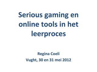 Serious gaming en
online tools in het
    leerproces

        Regina Coeli
  Vught, 30 en 31 mei 2012
 