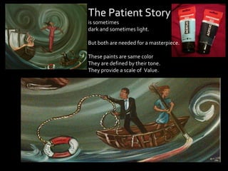 The Patient Story
is sometimes
dark and sometimes light.

But both are needed for a masterpiece.

These paints are same color
They are defined by their tone.
They provide a scale of Value.
 