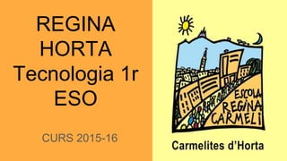 REGINA
HORTA
Tecnologia 1r
ESO
CURS 2015-16
 