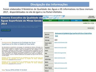 Divulgação das Informações
Foram elaborados 9 Relatórios de Qualidade das Águas e 05 Informativos rio Doce mensais
2017, disponibilizados no site do Igam e no Portal InfoHidro.
 