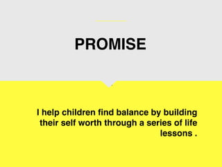 E
I help children find balance by building
their self worth through a series of life
lessons .
PROMISE
 