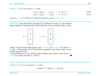 2.2    Determinantes                                                                                        117


Lema 2.17. Se A e uma matriz n × n, ent˜ o
                ´                      a
                                           ˜         ˜                 ˜
                                       ak1 ai1 + ak2 ai2 + . . . + akn ain   = 0 se k = i;               (2.10)
                                           ˜         ˜                 ˜
                                       a1k a1j + a2k a2j + . . . + ank anj   = 0 se k = j;               (2.11)
                            ˜ ´
em que, aij = (−1)i+ j det( Aij ) e o cofator do elemento aij , para i, j = 1, . . . , n.
        ˜


Demonstracao. Para demonstrar a equacao (2.10), deﬁnimos a matriz A∗ como sendo a
         ¸˜                           ¸˜
matriz obtida de A substituindo a i-´ sima linha de A por sua k-´ sima linha, ou seja,
                                    e                           e
                                                       
                          A1                          A1
                        .                          . 
                        .                          . 
                        .                          . 
                        Ai                         Ak 
                             ←i                        ←i
                        . 
                  A=  .                e A∗ =  . 
                                                     . 
                                                                   .
                        .                          . 
                        Ak  ← k                    Ak  ← k
                                                       
                        .                          . 
                        . 
                           .                         . 
                                                       .
                                An                                An
Assim, A∗ possui duas linhas iguais e pelo Corol´ rio 2.12 na p´ gina 103, det( A∗ ) =
                                                a              a
0. Mas, o determinante de A∗ desenvolvido segundo a sua i-´ sima linha e exata-
                                                                e             ´
             ¸˜
mente a equacao (2.10).
             ¸˜             ´
A demonstracao de (2.11) e feita de forma an´ loga, mas usando o item (d) do Teo-
                                             a
rema 2.13, ou seja, que det( A) = det( At ).




Teorema 2.18. Se A e uma matriz n × n, ent˜ o
                   ´                      a
                                             A(adj( A)) = (adj( A)) A = det( A) In

Marco 2012
   ¸                                                                                         Reginaldo J. Santos
 