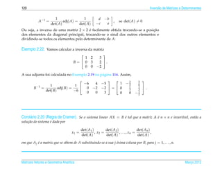 120                                                                                           Invers˜ o de Matrizes e Determinantes
                                                                                                    a

                        1                 1            d −b
            A −1 =           adj( A) =                             ,   se det( A) = 0
                     det( A)           det( A)        −c  a
Ou seja, a inversa de uma matriz 2 × 2 e facilmente obtida trocando-se a posicao
                                        ´                                    ¸˜
dos elementos da diagonal principal, trocando-se o sinal dos outros elementos e
dividindo-se todos os elementos pelo determinante de A.

Exemplo 2.22. Vamos calcular a inversa da matriz
                                                        
                                         1        2    3
                                     B= 0        3    2 .
                                         0        0   −2

A sua adjunta foi calculada no Exemplo 2.19 na p´ gina 116. Assim,
                                                a

                                                      1 −2  5 
                                                
                                       −6  4 −5          3  6
                   1               1 
        B −1   =         adj( B) =      0 −2 −2  =  0  1
                                                         3
                                                            1  .
                                                            3
                 det( B)           −6   0  0  3       0  0 −1
                                                            2




Corol´ rio 2.20 (Regra de Cramer). Se o sistema linear AX = B e tal que a matriz A e n × n e invert´vel, ent˜ o a
     a                                                        ´                    ´               ı        a
solu¸ ao do sistema e dada por
    c˜              ´

                                           det( A1 )        det( A2 )                det( An )
                                    x1 =             , x2 =           , . . . , xn =           ,
                                           det( A)          det( A)                  det( A)

em que A j e a matriz que se obtem de A substituindo-se a sua j-´sima coluna por B, para j = 1, . . . , n.
           ´                                                    e




Matrizes Vetores e Geometria Anal´tica
                                 ı                                                                                     Marco 2012
                                                                                                                          ¸
 