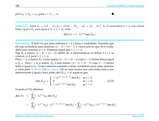128                                                                                         Invers˜ o de Matrizes e Determinantes
                                                                                                  a


pois a1j = b1j = c1j , para j = 1, . . . , n.



Lema 2.21. Sejam E1 = [ 1 0 . . . 0 ], E2 = [ 0 1 0 . . . 0 ], . . . , En = [ 0 . . . 0 1 ]. Se A e uma matriz n × n, cuja i-´sima
                                                                                                  ´                          e
linha e igual a Ek , para algum k (1 ≤ k ≤ n), ent˜ o
      ´                                           a
                                                det( A) = (−1)i+k det( Aik ).
                                                                       ˜


          ¸˜ ´ a
Demonstracao. E f´ cil ver que para matrizes 2 × 2 o lema e verdadeiro. Suponha que
                                                           ´
ele seja verdadeiro para matrizes (n − 1) × (n − 1) e vamos provar que ele e verda-
                                                                                ´
deiro para matrizes n × n. Podemos supor que 1 < i ≤ n.
Seja Bj a matriz (n − 2) × (n − 2) obtida de A eliminando-se as linhas 1 e i e as
colunas j e k, para 1 ≤ j ≤ n.
                       ˜ ´
Para j < k, a matriz A1j e uma matriz (n − 1) × (n − 1) cuja (i − 1)-´ sima linha e igual
                                                                      e           ´
                                ˜ ´
a Ek−1 . Para j > k, a matriz A1j e uma matriz (n − 1) × (n − 1) cuja (i − 1)-´ sima
                                                                                   e
linha e igual a Ek . Como estamos supondo o lema verdadeiro para estas matrizes
       ´
e como pelo Teorema 2.10 na p´ gina 100 se uma matriz tem uma linha nula o seu
                                  a
                ´                a       ˜
determinante e igual a zero, ent˜ o det( A1k ) = 0, segue-se que

                                (−1)(i−1)+(k−1) det( Bj ) se j < k,
                               
                        ˜
                  det( A1j ) =    0                          se j = k,              (2.12)
                                  (−1)(i−1)+k det( Bj )      se j > k.
                               

Usando (2.12), obtemos
                 n
det( A)    =    ∑ (−1)1+ j a1j det( Aij )
                                    ˜
                j =1
                 n                                             n
           =    ∑ (−1)1+ j a1j (−1)(i−1)+(k−1) det( Bj ) + ∑ (−1)1+ j a1j (−1)(i−1)+k det( Bj )
                j<k                                           j>k



Matrizes Vetores e Geometria Anal´tica
                                 ı                                                                                    Marco 2012
                                                                                                                         ¸
 