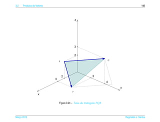 3.2   Produtos de Vetores                                                             185




                                                                   Q
                            R




                                       P




                                          ´
                            Figura 3.24 – Area do triˆ ngulo PQR
                                                     a




Marco 2012
   ¸                                                                   Reginaldo J. Santos
 