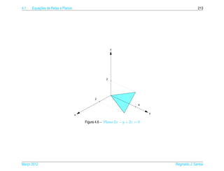4.1       ¸˜
      Equacoes de Retas e Planos                                                               213




                                                        z




                                                    2




                                             2

                                                                        4


                                                                            y
                                   x

                                       Figura 4.6 – Plano 2x − y + 2z = 0




Marco 2012
   ¸                                                                            Reginaldo J. Santos
 