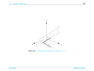4.2   ˆ
      Angulos e Distˆ ncias
                    a                                                                                   249




                                                        z


                                                                          r2



                                                                         r2




                                                          V2



                                                         θ

                                   x               P           V1              y

                                                                    r1

                                              ˆ
                              Figura 4.24 – O Angulo entre duas retas reversas r1 e r2




Marco 2012
   ¸                                                                                     Reginaldo J. Santos
 