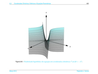 6.3                  ı            e             ¸˜
      Coordenadas Cil´ndricas, Esf´ ricas e Equacoes Param´ tricas
                                                          e                                                  431




                                                         z




                                                                                    y
                            x




        Figura 6.45 – Paraboloide hiperbolico de equacao em coordenadas cil´ndricas r2 cos 2θ = − a2 z
                                        ´            ¸˜                    ı




Marco 2012
   ¸                                                                                          Reginaldo J. Santos
 