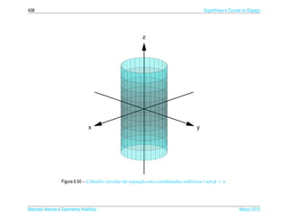 438                                                                                     Superf´cies e Curvas no Espaco
                                                                                              ı                     ¸




                                                         z




                                 x                                                  y




                  Figura 6.50 – Cilindro circular de equacao em coordenadas esf´ ricas r sen φ = a
                                                         ¸˜                    e




Matrizes Vetores e Geometria Anal´tica
                                 ı                                                                        Marco 2012
                                                                                                             ¸
 