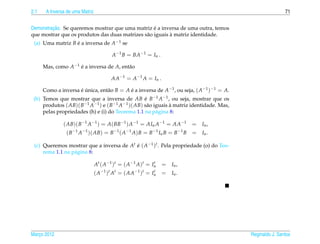 2.1    A Inversa de uma Matriz                                                                                                  71


         ¸˜                                        ´
Demonstracao. Se queremos mostrar que uma matriz e a inversa de uma outra, temos
                                                          `
que mostrar que os produtos das duas matrizes s˜ o iguais a matriz identidade.
                                               a
 (a) Uma matriz B e a inversa de A−1 se
                  ´

                                                 A−1 B = BA−1 = In .

      Mas, como A−1 e a inversa de A, ent˜ o
                    ´                    a

                                                 AA−1 = A−1 A = In .

      Como a inversa e unica, ent˜ o B = A e a inversa de A−1 , ou seja, ( A−1 )−1 = A.
                     ´ ´         a         ´
 (b) Temos que mostrar que a inversa de AB e B−1 A−1 , ou seja, mostrar que os
                                                  ´
     produtos ( AB)( B−1 A−1 ) e ( B−1 A−1 )( AB) s˜ o iguais a matriz identidade. Mas,
                                                   a          `
     pelas propriedades (h) e (i) do Teorema 1.1 na p´ gina 8:
                                                        a

               ( AB)( B−1 A−1 ) = A( BB−1 ) A−1 = AIn A−1 = AA−1                                     =   In ,
                     −1       −1                 −1        −1              −1               −1
                (B        A        )( AB) = B         (A        A) B = B        In B = B         B   =   In .

 (c) Queremos mostrar que a inversa de At e ( A−1 )t . Pela propriedade (o) do Teo-
                                          ´
     rema 1.1 na p´ gina 8:
                  a

                                     At ( A−1 )t = ( A−1 A)t = In
                                                                t
                                                                                 =   In ,
                                          −1 t    t             −1 t      t
                                     (A     ) A = ( AA             ) =   In      =   In .




Marco 2012
   ¸                                                                                                            Reginaldo J. Santos
 