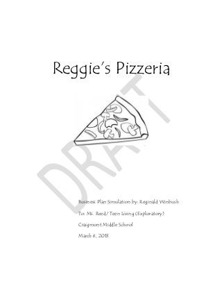 Reggie’s Pizzeria




   Business Plan Simulation by: Reginald Winbush

   To: Ms. Reed/ Teen Living (Exploratory)

   Craigmont Middle School

   March 6, 2013
 