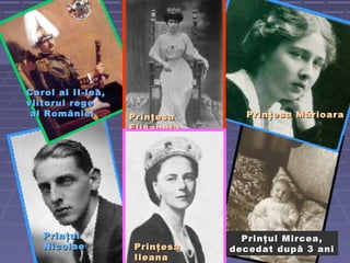 Carol al II-lea,Carol al II-lea,
viitorul regeviitorul rege
al Românieial României PrinţesaPrinţesa
ElisabetaElisabeta
Prinţesa MărioaraPrinţesa Mărioara
PrinţulPrinţul
NicolaeNicolae PrinţesaPrinţesa
IleanaIleana
Prinţul Mircea,Prinţul Mircea,
decedat după 3 anidecedat după 3 ani
 