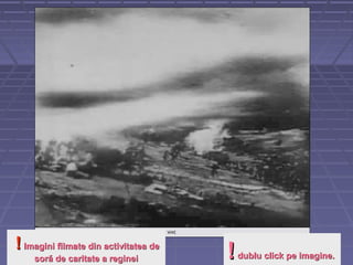 !!dublu click pe imagine.dublu click pe imagine.
!! Imagini filmate din activitatea deImagini filmate din activitatea de
soră de caritate a regineisoră de caritate a reginei
 