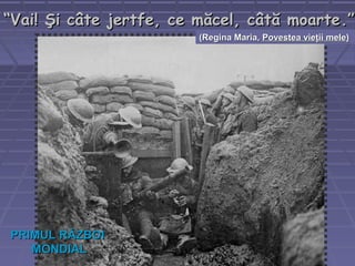 ““Vai! Şi câte jertfe, ce măcel, câtă moarteVai! Şi câte jertfe, ce măcel, câtă moarte..””
((Regina Maria,Regina Maria, Povestea vieţii melePovestea vieţii mele))
PRIMUL RĂZBOIPRIMUL RĂZBOI
MONDIALMONDIAL
 
