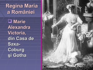 Regina MariaRegina Maria
a Românieia României
 MarieMarie
AlexandraAlexandra
Victoria,Victoria,
din Casa dedin Casa de
Saxa-Saxa-
CoburgCoburg
şi Gothaşi Gotha
 