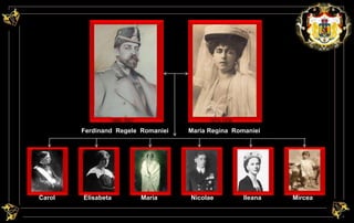 1865-1927 
Ferdinand Regele Romaniei 
1875-1938 
Maria Regina Romaniei 
Carol Elisabeta Maria Nicolae Ileana Mircea 
 