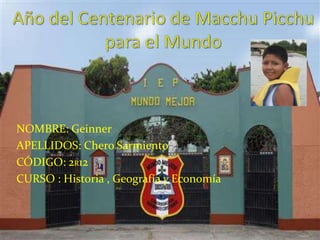 Año del Centenario de Macchu Picchu para el Mundo NOMBRE: Geinner  APELLIDOS: Chero Sarmiento  CÓDIGO: 2R12 CURSO : Historia , Geografía y Economía 