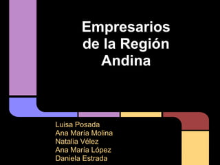 Empresarios
       de la Región
         Andina



Luisa Posada
Ana María Molina
Natalia Vélez
Ana María López
Daniela Estrada
 