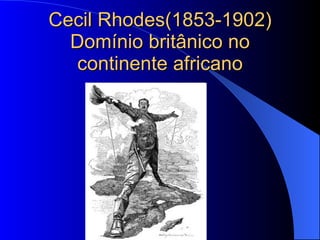 Cecil Rhodes(1853-1902) Domínio britânico no continente africano 