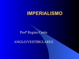 IMPERIALISMO Profª Regina Curtis ANGLO/VESTIBULARES 