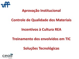 Aprovação Institucional
Controle de Qualidade dos Materiais
Incentivos à Cultura REA
Treinamento dos envolvidos em TIC
Soluções Tecnológicas
 