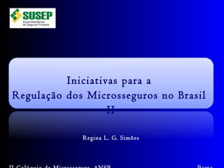 Iniciativas para a  Regulação dos Microsseguros no Brasil  II Regina L. G. Simões II Colóquio de Microsseguro_ANSP  Porto Alegre_ 30.08.2011 