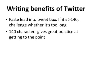 Writing benefits of Twitter
• Paste lead into tweet box. If it’s >140,
challenge whether it’s too long
• 140 characters gives great practice at
getting to the point

 