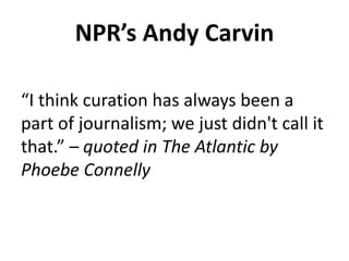 NPR’s Andy Carvin
“I think curation has always been a
part of journalism; we just didn't call it
that.” – quoted in The Atlantic by
Phoebe Connelly

 