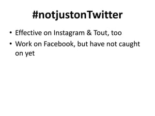 #notjustonTwitter
• Effective on Instagram & Tout, too
• Work on Facebook, but have not caught
on yet

 