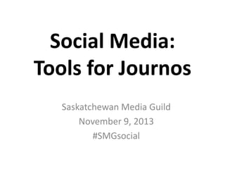 Social Media:
Tools for Journos
Saskatchewan Media Guild
November 9, 2013
#SMGsocial

 