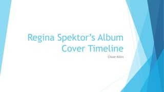 Regina Spektor’s Album 
Cover Timeline 
Chloe Killin 
 
