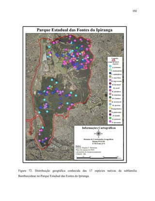 192
Figura 72. Distribuição geográfica conhecida das 17 espécies nativas da subfamília
Bambusoideae no Parque Estadual das Fontes do Ipiranga.
 