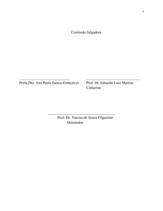 ii
Comissão Julgadora
___________________________ _____________________________
Profa.Dra. Ana Paula Santos-Gonçalves Prof. Dr. Eduardo Luiz Martins
Catharino
____________________________________
Prof. Dr. Tarciso de Sousa Filgueiras
Orientador
 