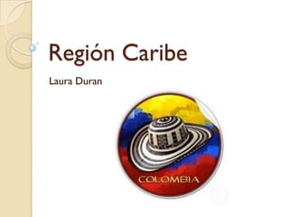 Región Caribe
Laura Duran
 