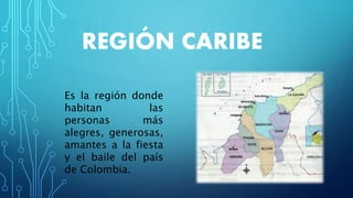 REGIÓN CARIBE
Es la región donde
habitan las
personas más
alegres, generosas,
amantes a la fiesta
y el baile del país
de Colombia.
 