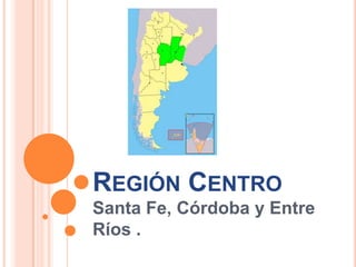 REGIÓN CENTRO
Santa Fe, Córdoba y Entre
Ríos .
 