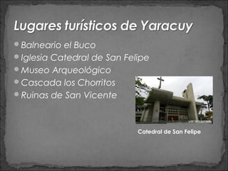 Balneario el Buco
Iglesia Catedral de San Felipe
Museo Arqueológico
Cascada los Chorritos
Ruinas de San Vicente



                            Catedral de San Felipe
 