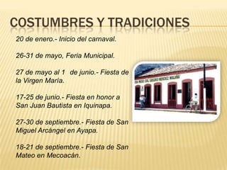 COSTUMBRES Y TRADICIONES
20 de enero.- Inicio del carnaval.
26-31 de mayo, Feria Municipal.
27 de mayo al 1 de junio.- Fiesta de
la Virgen María.
17-25 de junio.- Fiesta en honor a
San Juan Bautista en Iquinapa.
27-30 de septiembre.- Fiesta de San
Miguel Arcángel en Ayapa.
18-21 de septiembre.- Fiesta de San
Mateo en Mecoacán.
 