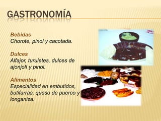 GASTRONOMÍA
Bebidas
Chorote, pinol y cacotada.
Dulces
Alfajor, turuletes, dulces de
ajonjolí y pinol.
Alimentos
Especialidad en embutidos,
butifarras, queso de puerco y
longaniza.
 