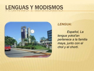 LENGUAS Y MODISMOS
LENGUA:
Español, La
lengua yokot'an
pertenece a la familia
maya, junto con el
chol y el chortí.
 